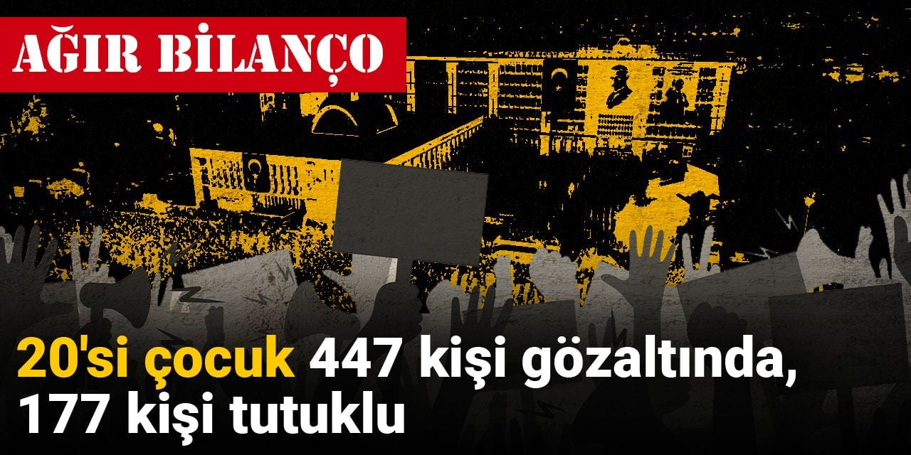 Son Dakika | Ağır bilanço: 20’si çocuk 447 kişi gözaltında, 177 kişi tutuklu